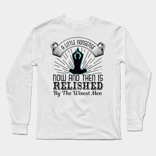 A Little Nonsense Now And Then Is Relished By The Wisest Men Long Sleeve T-Shirt